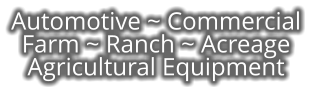 Automotive ~ Commercial Farm ~ Ranch ~ Acreage Agricultural Equipment