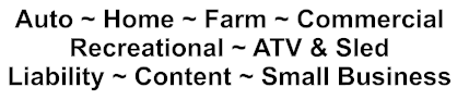 Auto ~ Home ~ Farm ~ Commercial Recreational ~ ATV & Sled Liability ~ Content ~ Small Business