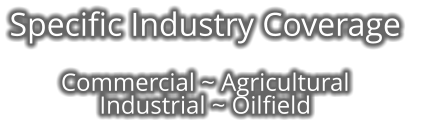 Specific Industry Coverage    Commercial ~ Agricultural Industrial ~ Oilfield